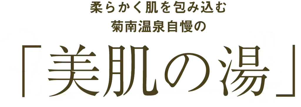 柔らかく肌を包み込む菊南温泉自慢の「美肌の湯」